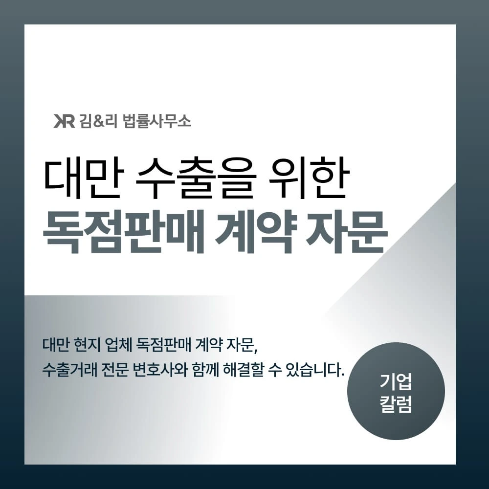 대만 수출을 위한 현지 업체 독점판매 계약 자문 사례